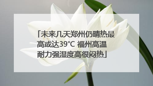 未来几天郑州仍晴热最高或达39℃ 福州高温耐力强湿度高很闷热