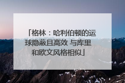 格林：哈利伯顿的运球隐蔽且高效 与库里和欧文风格相似