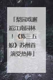 梨园戏邂逅江南园林！《陈三五娘》苏州首演受热捧