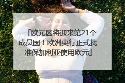 欧元区将迎来第21个成员国！欧洲央行正式批准保加利亚使用欧元
