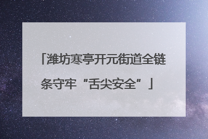 潍坊寒亭开元街道全链条守牢“舌尖安全”