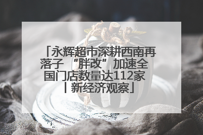 永辉超市深耕西南再落子 “胖改”加速全国门店数量达112家丨新经济观察