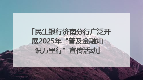 民生银行济南分行广泛开展2025年“普及金融知识万里行”宣传活动