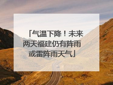 气温下降！未来两天福建仍有阵雨或雷阵雨天气