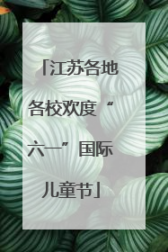 江苏各地各校欢度“六一”国际儿童节