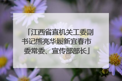 江西省直机关工委副书记熊亮华履新宜春市委常委、宣传部部长