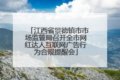 江西省景德镇市市场监管局召开全市网红达人互联网广告行为合规提醒会