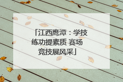 江西鹰潭：学技练功提素质 赛场竞技展风采
