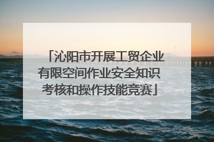 沁阳市开展工贸企业有限空间作业安全知识考核和操作技能竞赛