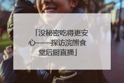 没秘密吃得更安心——探访浣熊食堂后厨直播