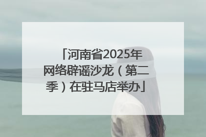 河南省2025年网络辟谣沙龙（第二季）在驻马店举办