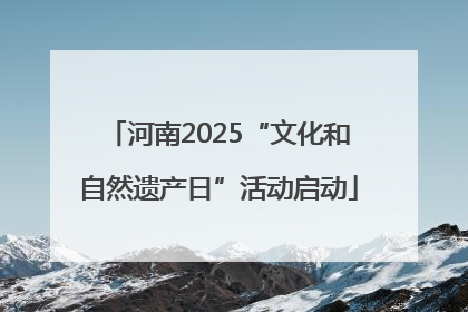 河南2025“文化和自然遗产日”活动启动