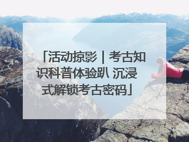 活动掠影｜考古知识科普体验趴 沉浸式解锁考古密码