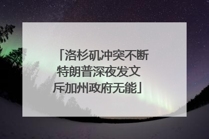 洛杉矶冲突不断 特朗普深夜发文斥加州政府无能