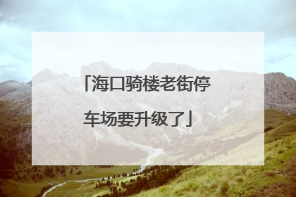 海口骑楼老街停车场要升级了