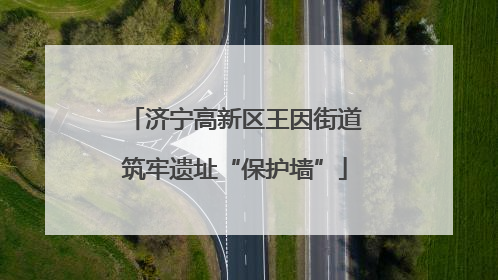 济宁高新区王因街道筑牢遗址“保护墙”