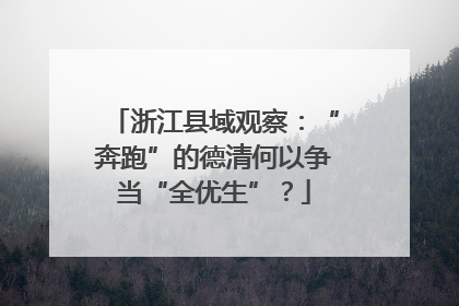 浙江县域观察：“奔跑”的德清何以争当“全优生”？