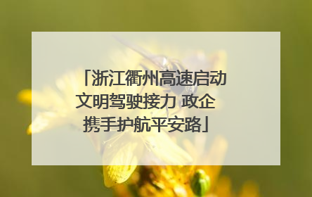 浙江衢州高速启动文明驾驶接力 政企携手护航平安路