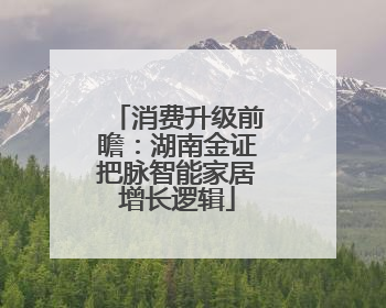 消费升级前瞻：湖南金证把脉智能家居增长逻辑