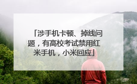涉手机卡顿、掉线问题，有高校考试禁用红米手机，小米回应