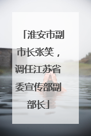 淮安市副市长张笑，调任江苏省委宣传部副部长