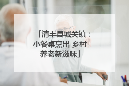 清丰县城关镇：小餐桌烹出 乡村养老新滋味