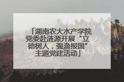 湖南农大水产学院党委赴涟源开展“立德树人，强渔报国”主题党建活动