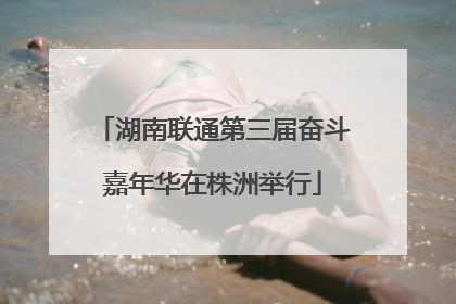 湖南联通第三届奋斗嘉年华在株洲举行