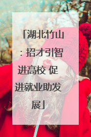 湖北竹山：招才引智进高校 促进就业助发展