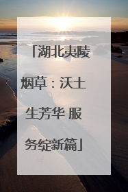 湖北夷陵烟草：沃土生芳华 服务绽新篇