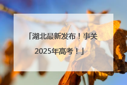 湖北最新发布！事关2025年高考！