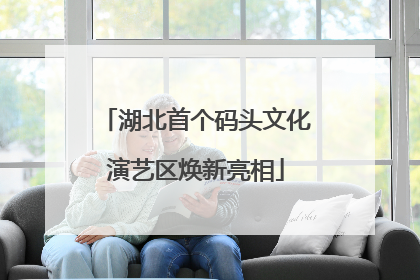 湖北首个码头文化演艺区焕新亮相