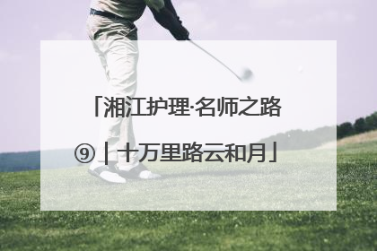 湘江护理·名师之路⑨｜十万里路云和月