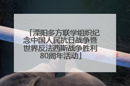 溧阳多方联学组织纪念中国人民抗日战争暨世界反法西斯战争胜利80周年活动