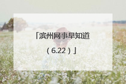 滨州网事早知道（6.22）