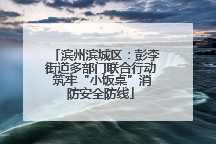 滨州滨城区：彭李街道多部门联合行动 筑牢“小饭桌”消防安全防线