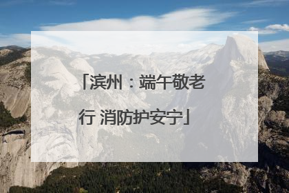 滨州：端午敬老行 消防护安宁
