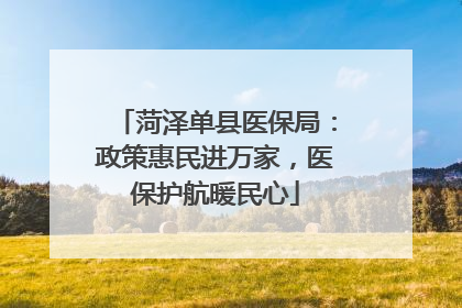 菏泽单县医保局：政策惠民进万家，医保护航暖民心
