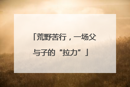 荒野苦行，一场父与子的“拉力”
