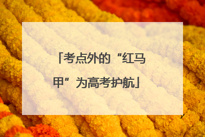 考点外的“红马甲”为高考护航