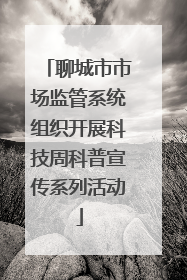 聊城市市场监管系统组织开展科技周科普宣传系列活动