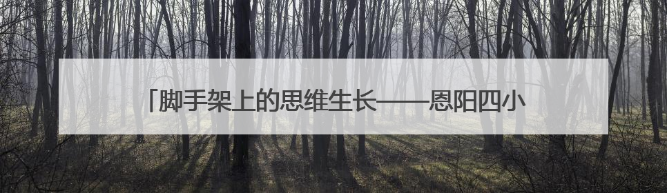 脚手架上的思维生长——恩阳四小教学教研组课改深水区探索纪实