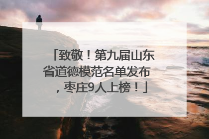 致敬！第九届山东省道德模范名单发布，枣庄9人上榜！