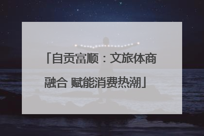 自贡富顺：文旅体商融合 赋能消费热潮