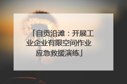自贡沿滩：开展工业企业有限空间作业应急救援演练
