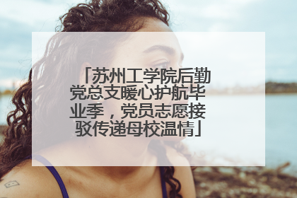 苏州工学院后勤党总支暖心护航毕业季，党员志愿接驳传递母校温情