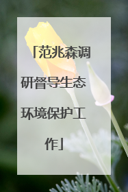 范兆森调研督导生态环境保护工作