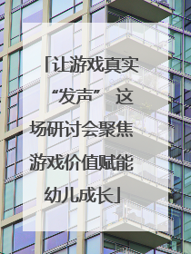 让游戏真实“发声” 这场研讨会聚焦游戏价值赋能幼儿成长