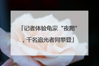 记者体验龟蒙“夜爬”，千名追光者同攀登
