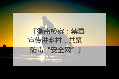衡南检察：禁毒宣传进乡村，共筑防毒“安全网”